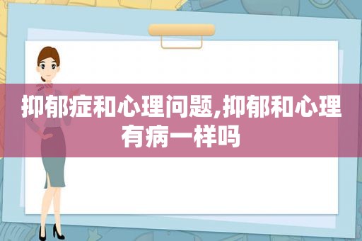 抑郁症和心理问题,抑郁和心理有病一样吗