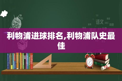 利物浦进球排名,利物浦队史最佳