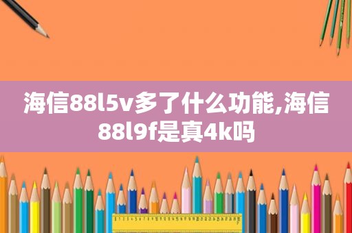 海信88l5v多了什么功能,海信88l9f是真4k吗