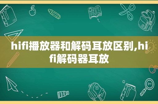 hifi播放器和解码耳放区别,hifi解码器耳放