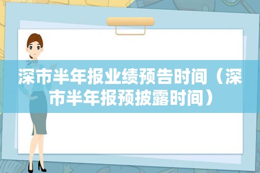 深市半年报业绩预告时间（深市半年报预披露时间）