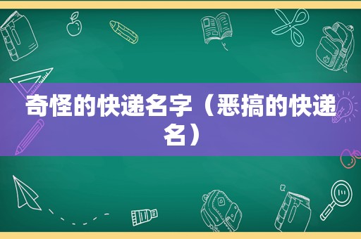 奇怪的快递名字（恶搞的快递名）