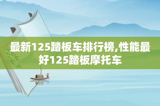 最新125踏板车排行榜,性能最好125踏板摩托车