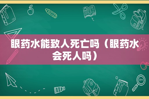 眼药水能致人死亡吗（眼药水会死人吗）