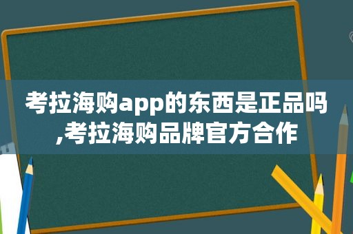 考拉海购app的东西是正品吗,考拉海购品牌官方合作