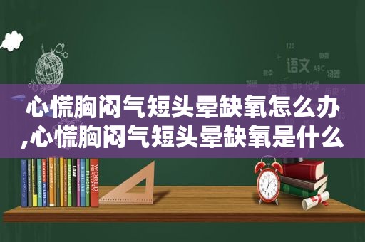 心慌胸闷气短头晕缺氧怎么办,心慌胸闷气短头晕缺氧是什么病