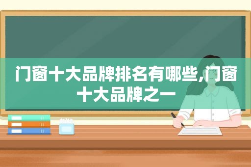 门窗十大品牌排名有哪些,门窗十大品牌之一