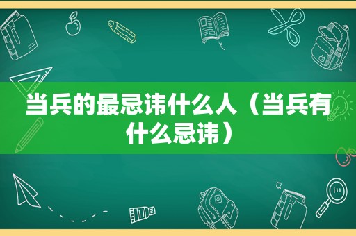 当兵的最忌讳什么人（当兵有什么忌讳）