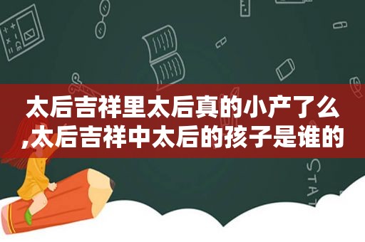 太后吉祥里太后真的小产了么,太后吉祥中太后的孩子是谁的