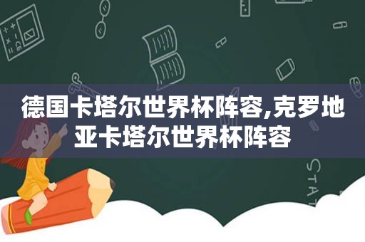 德国卡塔尔世界杯阵容,克罗地亚卡塔尔世界杯阵容