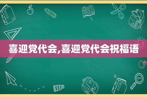 喜迎党代会,喜迎党代会祝福语