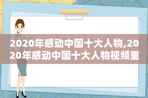 2020年感动中国十大人物,2020年感动中国十大人物视频重播