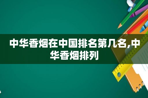 中华香烟在中国排名第几名,中华香烟排列