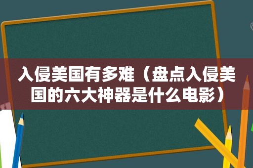 入侵美国有多难（盘点入侵美国的六大神器是什么电影）