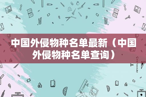 中国外侵物种名单最新（中国外侵物种名单查询）  第1张