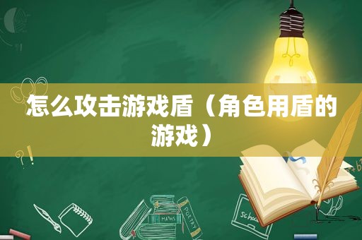 怎么攻击游戏盾（角色用盾的游戏）