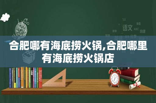 合肥哪有海底捞火锅,合肥哪里有海底捞火锅店