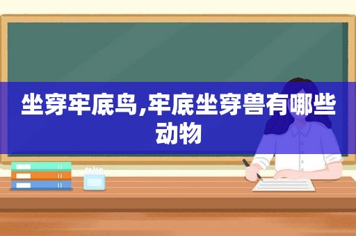 坐穿牢底鸟,牢底坐穿兽有哪些动物