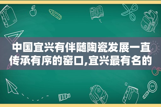 中国宜兴有伴随陶瓷发展一直传承有序的窑口,宜兴最有名的窑