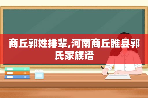 商丘郭姓排辈,河南商丘睢县郭氏家族谱