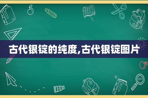 古代银锭的纯度,古代银锭图片