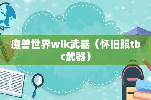 魔兽世界wlk武器（怀旧服tbc武器）