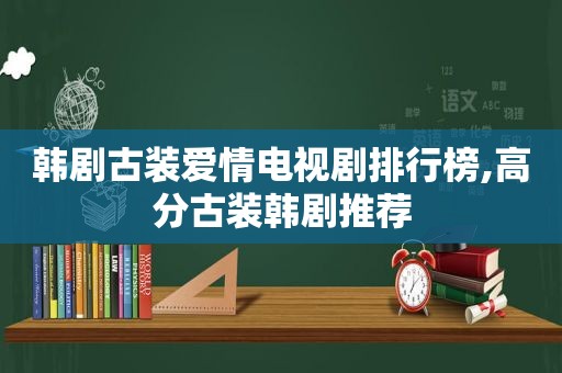 韩剧古装爱情电视剧排行榜,高分古装韩剧推荐