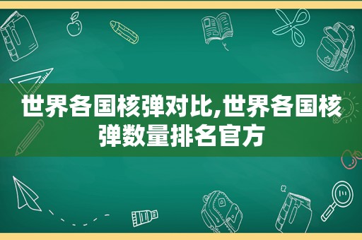 世界各国核弹对比,世界各国核弹数量排名官方