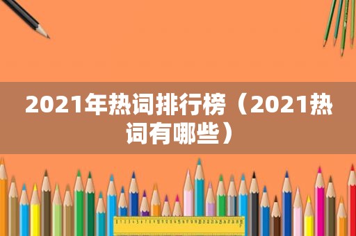 2021年热词排行榜（2021热词有哪些）