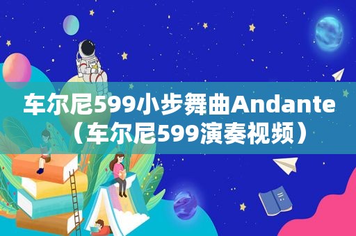 车尔尼599小步舞曲Andante（车尔尼599演奏视频）