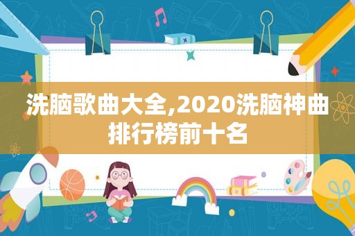 洗脑歌曲大全,2020洗脑神曲排行榜前十名