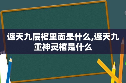 遮天九层棺里面是什么,遮天九重神灵棺是什么