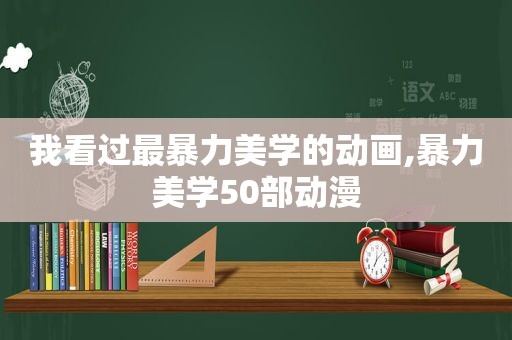 我看过最暴力美学的动画,暴力美学50部动漫