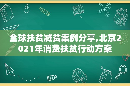 全球扶贫减贫案例分享,北京2021年消费扶贫行动方案