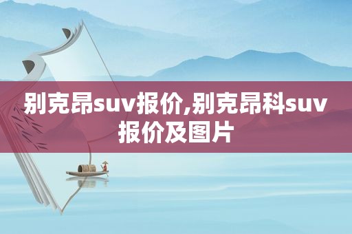 别克昂suv报价,别克昂科suv报价及图片