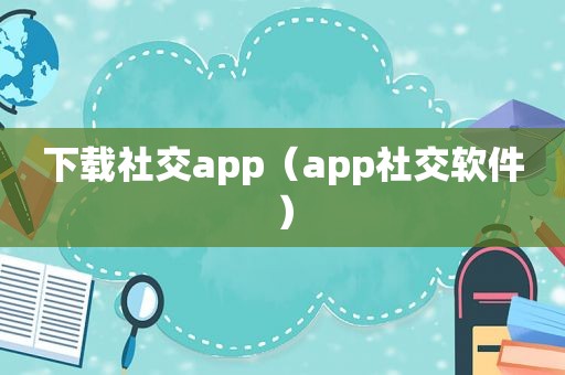 下载社交app（app社交软件）