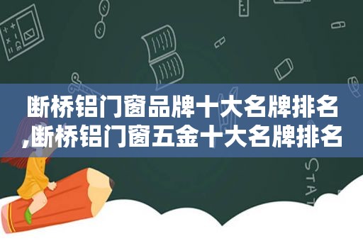 断桥铝门窗品牌十大名牌排名,断桥铝门窗五金十大名牌排名