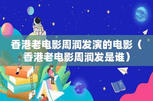 香港老电影周润发演的电影（香港老电影周润发是谁）