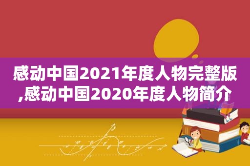 感动中国2021年度人物完整版,感动中国2020年度人物简介