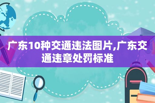 广东10种交通违法图片,广东交通违章处罚标准