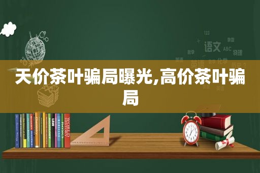 天价茶叶骗局曝光,高价茶叶骗局  第1张