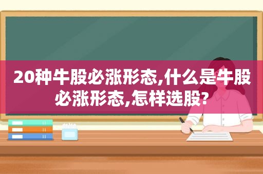 20种牛股必涨形态,什么是牛股必涨形态,怎样选股?