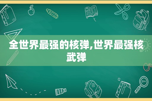 全世界最强的核弹,世界最强核武弹