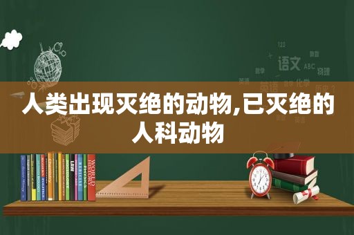 人类出现灭绝的动物,已灭绝的人科动物  第1张