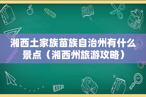 湘西土家族苗族自治州有什么景点（湘西州旅游攻略）