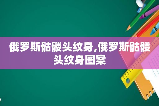 俄罗斯骷髅头纹身,俄罗斯骷髅头纹身图案