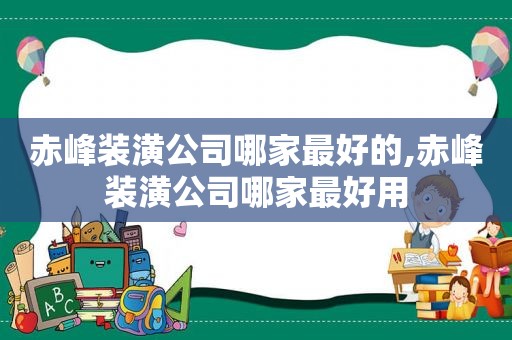 赤峰装潢公司哪家最好的,赤峰装潢公司哪家最好用  第1张