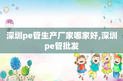 深圳pe管生产厂家哪家好,深圳pe管批发