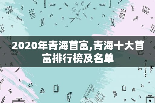 2020年青海首富,青海十大首富排行榜及名单