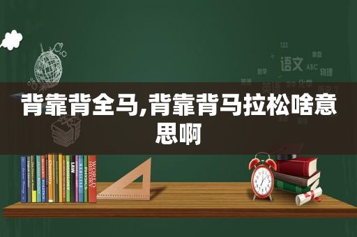 背靠背全马,背靠背马拉松啥意思啊